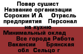 Повар-сушист › Название организации ­ Сорокин И.А. › Отрасль предприятия ­ Персонал на кухню › Минимальный оклад ­ 18 000 - Все города Работа » Вакансии   . Брянская обл.,Сельцо г.